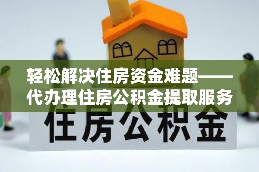 杞县轻松解决住房资金难题——代办理住房公积金提取服务详解