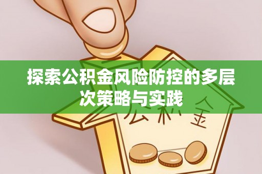 杞县探索公积金风险防控的多层次策略与实践