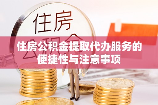 杞县住房公积金提取代办服务的便捷性与注意事项