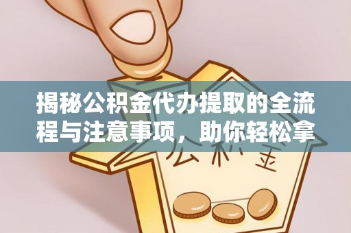杞县揭秘公积金代办提取的全流程与注意事项，助你轻松拿回属于自己的钱
