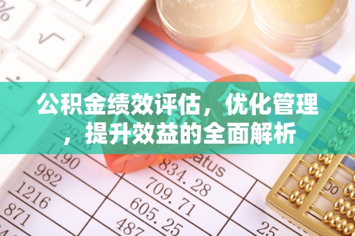 杞县公积金绩效评估，优化管理，提升效益的全面解析