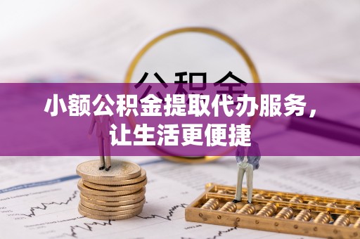 杞县小额公积金提取代办服务，让生活更便捷