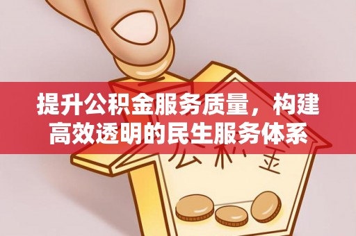 杞县提升公积金服务质量，构建高效透明的民生服务体系