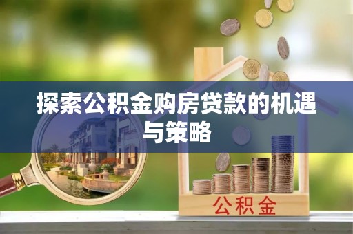 杞县探索公积金购房贷款的机遇与策略