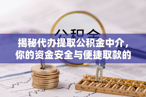 杞县揭秘代办提取公积金中介，你的资金安全与便捷取款的平衡点
