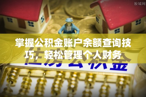 杞县掌握公积金账户余额查询技巧，轻松管理个人财务