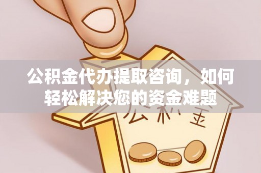 杞县公积金代办提取咨询，如何轻松解决您的资金难题