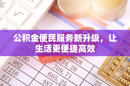 杞县公积金便民服务新升级，让生活更便捷高效