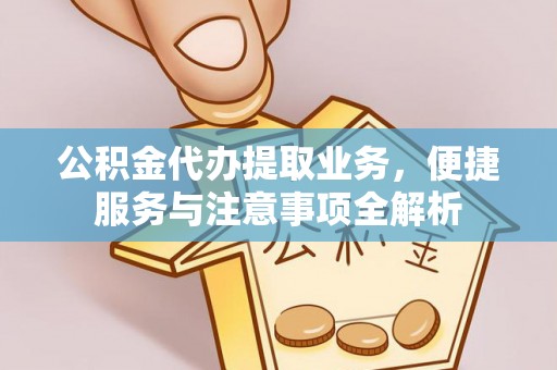 杞县公积金代办提取业务，便捷服务与注意事项全解析