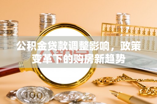 杞县公积金贷款调整影响，政策变革下的购房新趋势