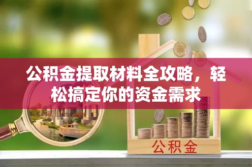 杞县公积金提取材料全攻略，轻松搞定你的资金需求