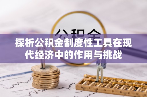 杞县探析公积金制度性工具在现代经济中的作用与挑战