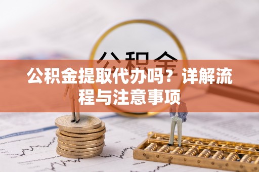 杞县公积金提取代办吗？详解流程与注意事项