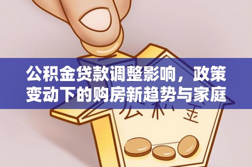 杞县公积金贷款调整影响，政策变动下的购房新趋势与家庭财务规划