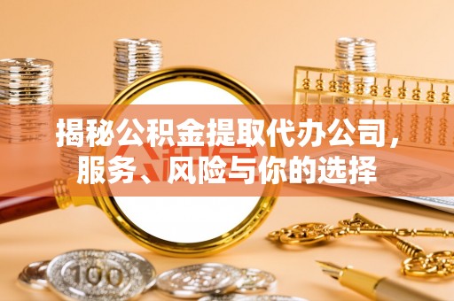 杞县揭秘公积金提取代办公司，服务、风险与你的选择