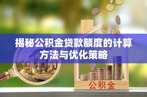 杞县揭秘公积金贷款额度的计算方法与优化策略