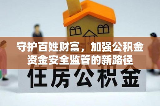 杞县守护百姓财富，加强公积金资金安全监管的新路径