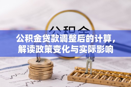 杞县公积金贷款调整后的计算，解读政策变化与实际影响