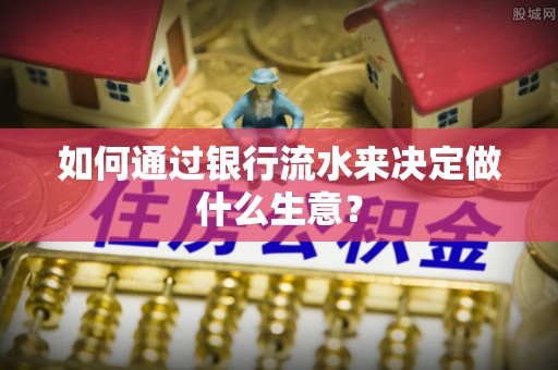 杞县如何通过银行流水来决定做什么生意？