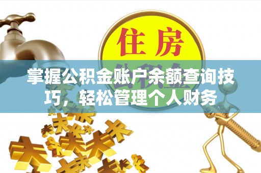杞县掌握公积金账户余额查询技巧，轻松管理个人财务