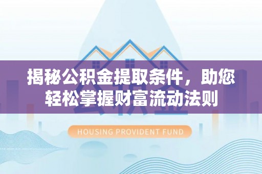 杞县揭秘公积金提取条件，助您轻松掌握财富流动法则