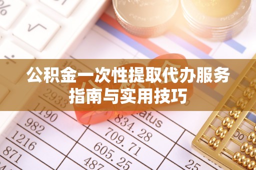 杞县公积金一次性提取代办服务指南与实用技巧