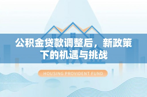 杞县公积金贷款调整后，新政策下的机遇与挑战