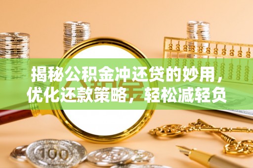 杞县揭秘公积金冲还贷的妙用，优化还款策略，轻松减轻负担