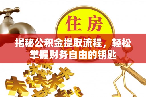 杞县揭秘公积金提取流程，轻松掌握财务自由的钥匙