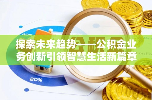 杞县探索未来趋势——公积金业务创新引领智慧生活新篇章