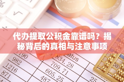 杞县代办提取公积金靠谱吗？揭秘背后的真相与注意事项