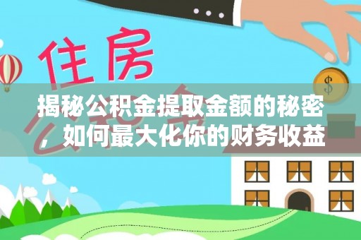 杞县揭秘公积金提取金额的秘密，如何最大化你的财务收益