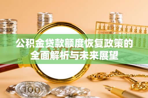 杞县公积金贷款额度恢复政策的全面解析与未来展望