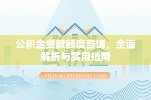 杞县公积金贷款额度咨询，全面解析与实用指南