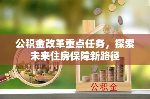 杞县公积金改革重点任务，探索未来住房保障新路径