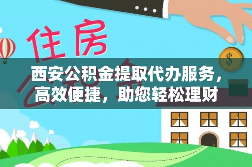 杞县西安公积金提取代办服务，高效便捷，助您轻松理财