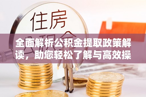 杞县全面解析公积金提取政策解读，助您轻松了解与高效操作