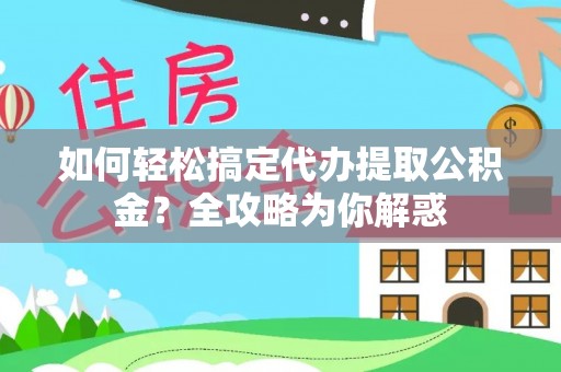 杞县如何轻松搞定代办提取公积金？全攻略为你解惑