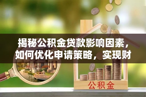 杞县揭秘公积金贷款影响因素，如何优化申请策略，实现财务自由？