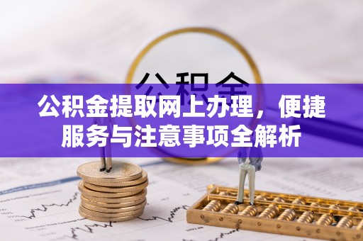 杞县公积金提取网上办理，便捷服务与注意事项全解析