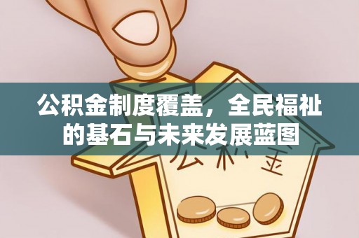 杞县公积金制度覆盖，全民福祉的基石与未来发展蓝图