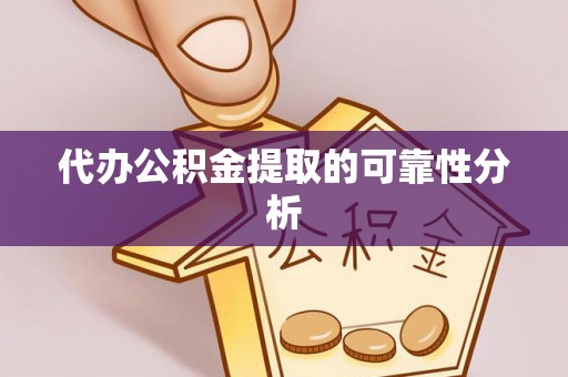 杞县代办公积金提取的可靠性分析