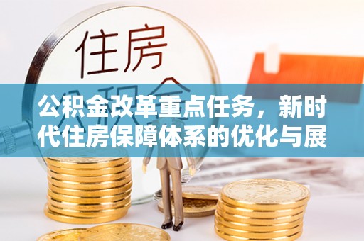 杞县公积金改革重点任务，新时代住房保障体系的优化与展望