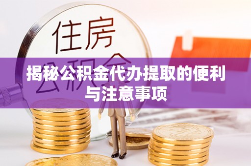 杞县揭秘公积金代办提取的便利与注意事项