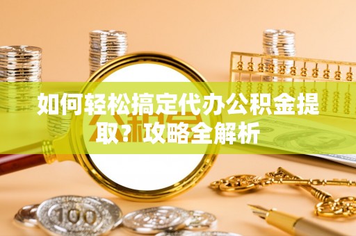 杞县如何轻松搞定代办公积金提取？攻略全解析