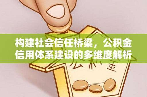 杞县构建社会信任桥梁，公积金信用体系建设的多维度解析