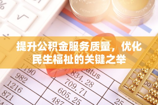 杞县提升公积金服务质量，优化民生福祉的关键之举