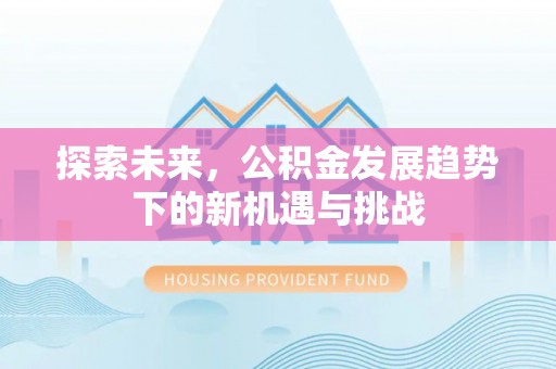 杞县探索未来，公积金发展趋势下的新机遇与挑战