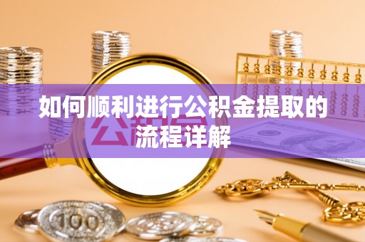 杞县如何顺利进行公积金提取的流程详解