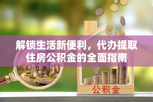 杞县解锁生活新便利，代办提取住房公积金的全面指南